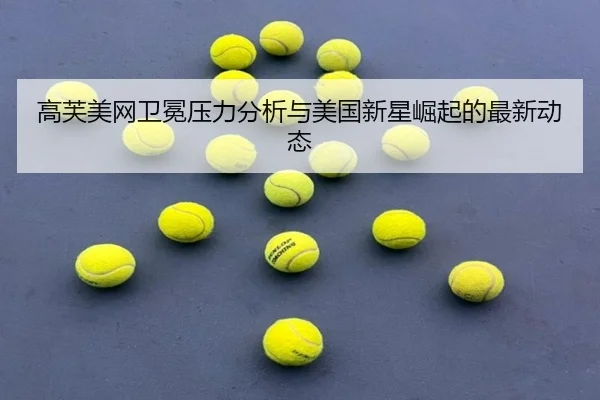 高芙美网卫冕压力分析与美国新星崛起的最新动态