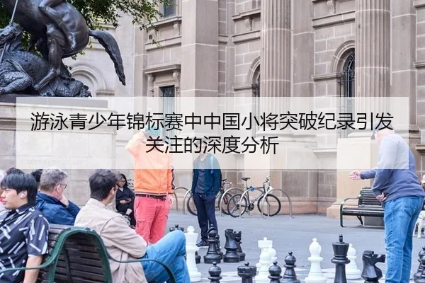 游泳青少年锦标赛中中国小将突破纪录引发关注的深度分析