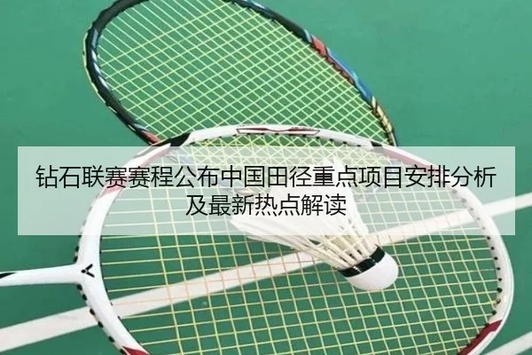 钻石联赛赛程公布中国田径重点项目安排分析及最新热点解读